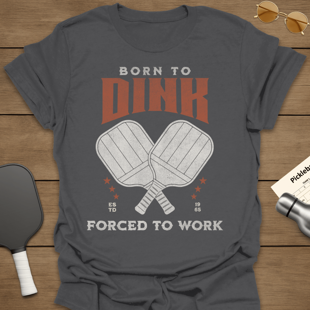 Born To Dink Forced To Work T-Shirt