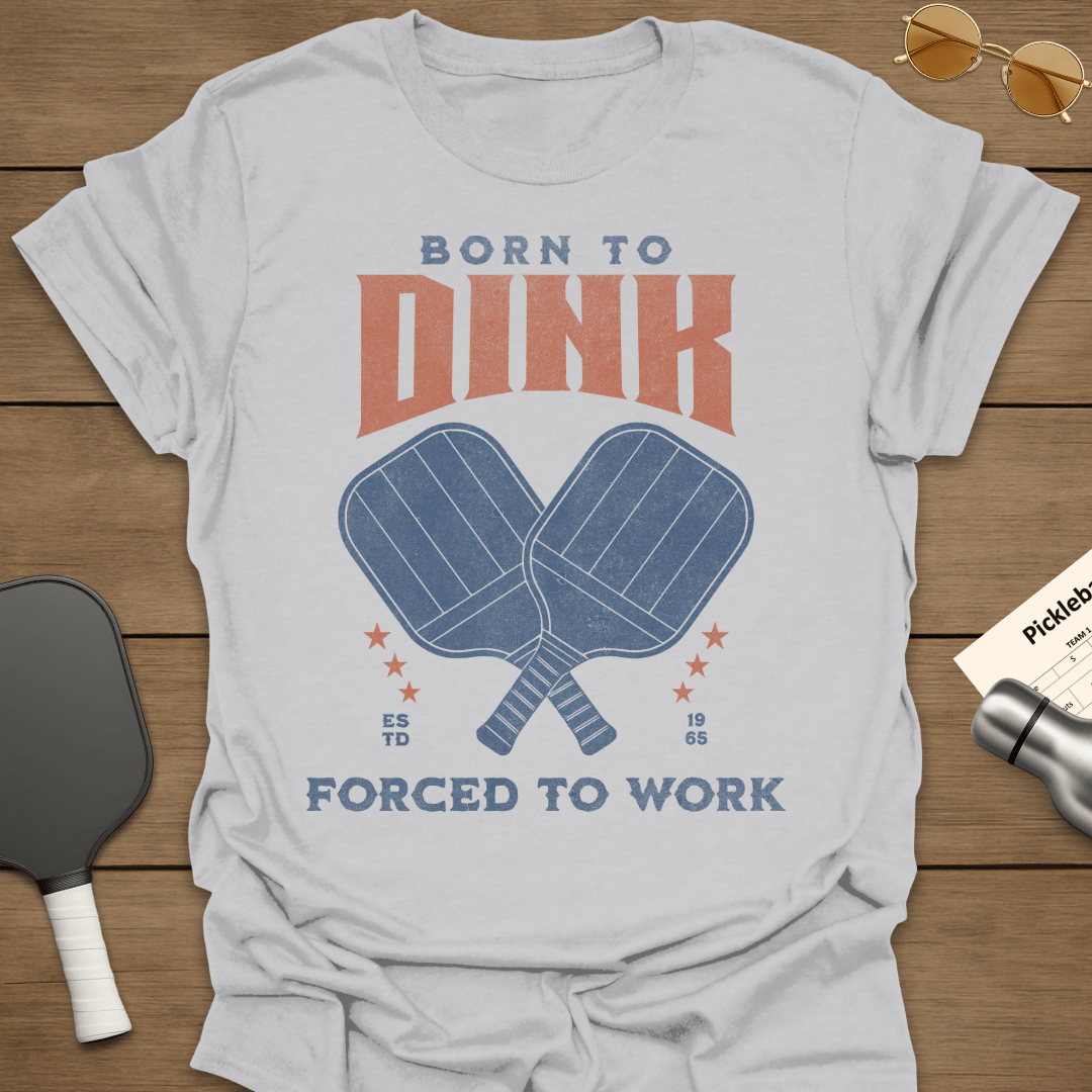 Born To Dink Forced To Work T-Shirt