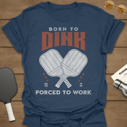 Born To Dink Forced To Work T-Shirt