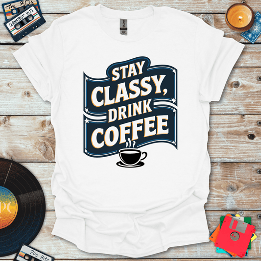 Stay Classy Drink Coffee T-Shirt